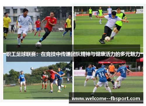 职工足球联赛:在竞技中传递团队精神与健康活力的多元魅力 职工足球联赛:在竞技中传递团队精神与健康活力的多元魅力