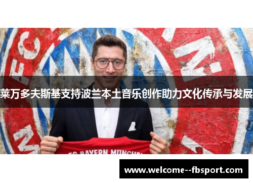 莱万多夫斯基支持波兰本土音乐创作助力文化传承与发展