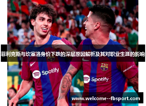 菲利克斯与坎塞洛身价下跌的深层原因解析及其对职业生涯的影响
