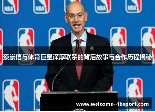蔡崇信与体育巨星深厚联系的背后故事与合作历程揭秘 蔡崇信与体育巨星深厚联系的背后故事与合作历程揭秘