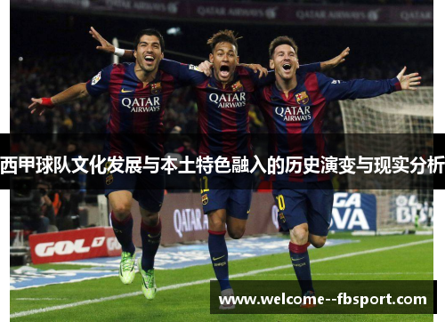 西甲球队文化发展与本土特色融入的历史演变与现实分析 西甲球队文化发展与本土特色融入的历史演变与现实分析