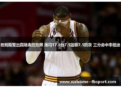 詹姆斯复出四场表现抢眼 场均17.8分7.5篮板7.5助攻 三分命中率低迷 詹姆斯复出四场表现抢眼 场均17.8分7.5篮板7.5助攻 三分命中率低迷