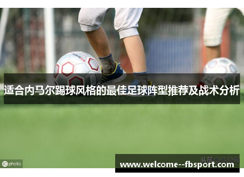 适合内马尔踢球风格的最佳足球阵型推荐及战术分析