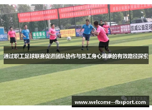 通过职工足球联赛促进团队协作与员工身心健康的有效路径探索 通过职工足球联赛促进团队协作与员工身心健康的有效路径探索