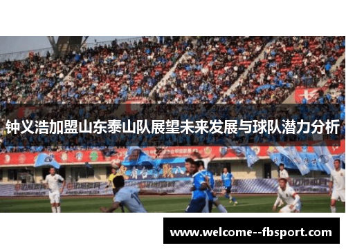 钟义浩加盟山东泰山队展望未来发展与球队潜力分析 钟义浩加盟山东泰山队展望未来发展与球队潜力分析