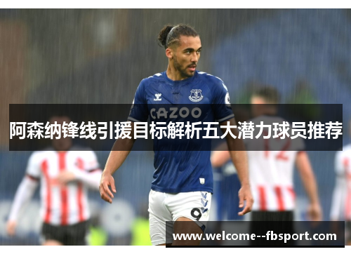 阿森纳锋线引援目标解析五大潜力球员推荐