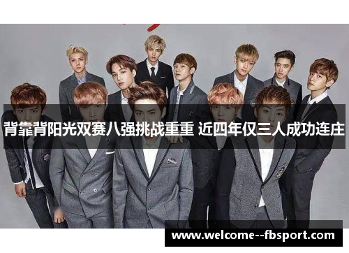 背靠背阳光双赛八强挑战重重 近四年仅三人成功连庄 背靠背阳光双赛八强挑战重重 近四年仅三人成功连庄