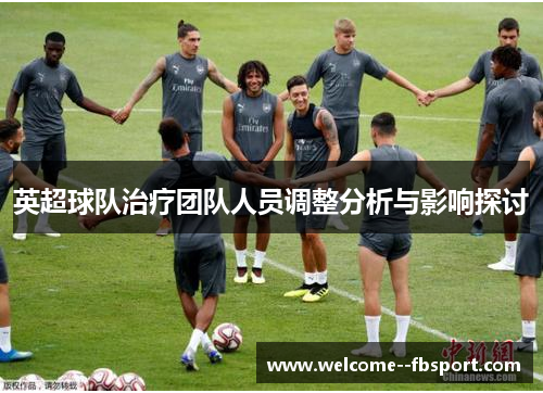 英超球队治疗团队人员调整分析与影响探讨