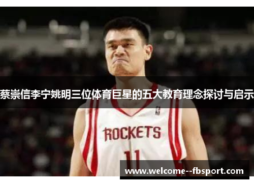 蔡崇信李宁姚明三位体育巨星的五大教育理念探讨与启示 蔡崇信李宁姚明三位体育巨星的五大教育理念探讨与启示