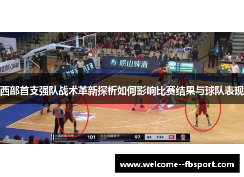 西部首支强队战术革新探析如何影响比赛结果与球队表现 西部首支强队战术革新探析如何影响比赛结果与球队表现
