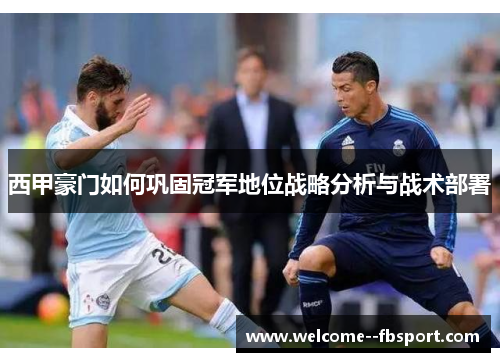 西甲豪门如何巩固冠军地位战略分析与战术部署