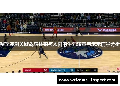 赛季冲刺关键战森林狼与太阳的生死较量与未来前景分析 赛季冲刺关键战森林狼与太阳的生死较量与未来前景分析