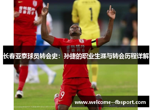 长春亚泰球员转会史:孙捷的职业生涯与转会历程详解 长春亚泰球员转会史:孙捷的职业生涯与转会历程详解