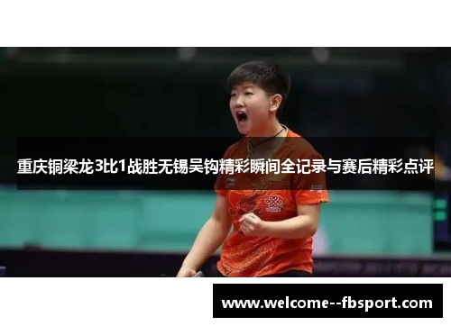 重庆铜梁龙3比1战胜无锡吴钩精彩瞬间全记录与赛后精彩点评