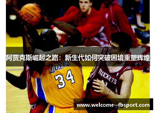 阿贾克斯崛起之路:新生代如何突破困境重塑辉煌 阿贾克斯崛起之路:新生代如何突破困境重塑辉煌