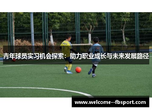 青年球员实习机会探索：助力职业成长与未来发展路径