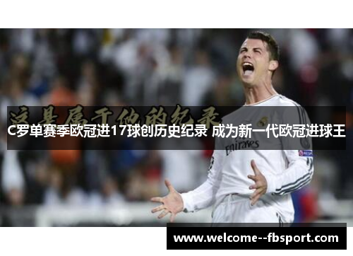 C罗单赛季欧冠进17球创历史纪录 成为新一代欧冠进球王