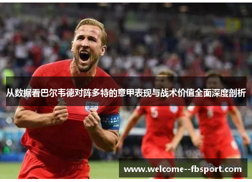 从数据看巴尔韦德对阵多特的意甲表现与战术价值全面深度剖析