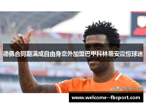 德佩合同期满成自由身意外加盟巴甲科林蒂安震惊球迷 德佩合同期满成自由身意外加盟巴甲科林蒂安震惊球迷