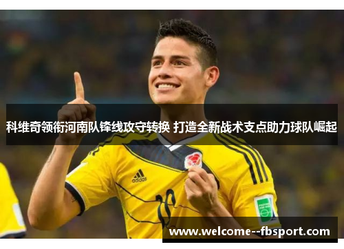 科维奇领衔河南队锋线攻守转换 打造全新战术支点助力球队崛起