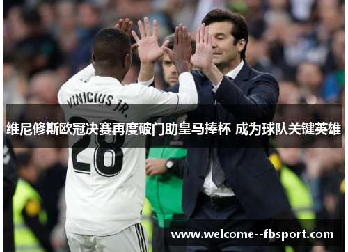 维尼修斯欧冠决赛再度破门助皇马捧杯 成为球队关键英雄