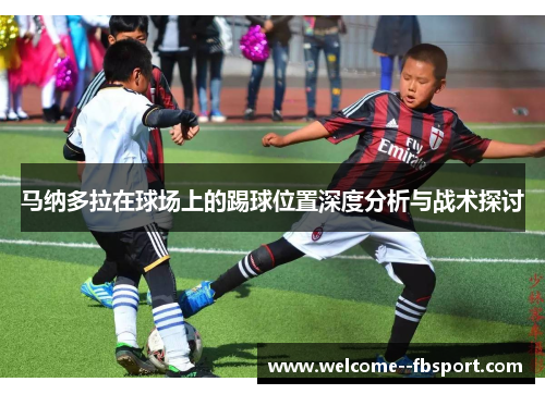 马纳多拉在球场上的踢球位置深度分析与战术探讨
