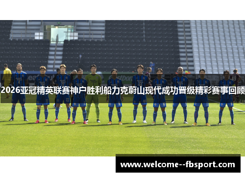 2026亚冠精英联赛神户胜利船力克蔚山现代成功晋级精彩赛事回顾