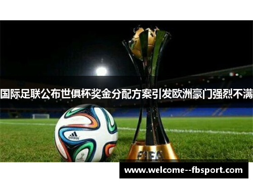 国际足联公布世俱杯奖金分配方案引发欧洲豪门强烈不满 国际足联公布世俱杯奖金分配方案引发欧洲豪门强烈不满