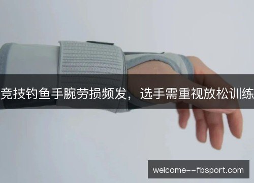 竞技钓鱼手腕劳损频发，选手需重视放松训练