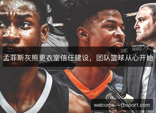 孟菲斯灰熊更衣室信任建设,团队篮球从心开始 孟菲斯灰熊更衣室信任建设,团队篮球从心开始