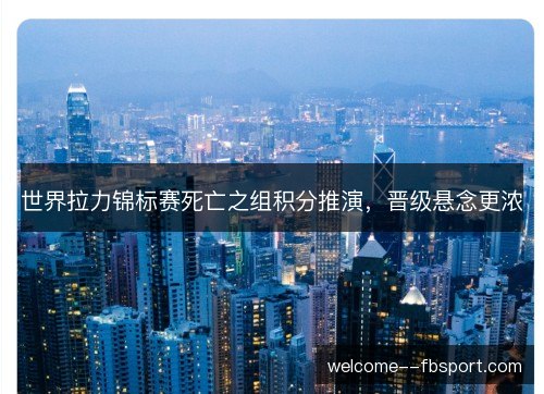 世界拉力锦标赛死亡之组积分推演,晋级悬念更浓 世界拉力锦标赛死亡之组积分推演,晋级悬念更浓