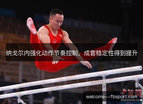 纳戈尔内强化动作节奏控制,成套稳定性得到提升 纳戈尔内强化动作节奏控制,成套稳定性得到提升